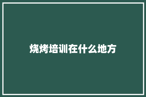 烧烤培训在什么地方