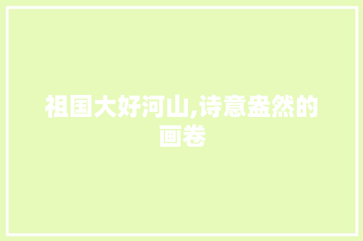 祖国大好河山,诗意盎然的画卷