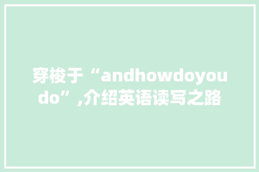 穿梭于“andhowdoyoudo”,介绍英语读写之路