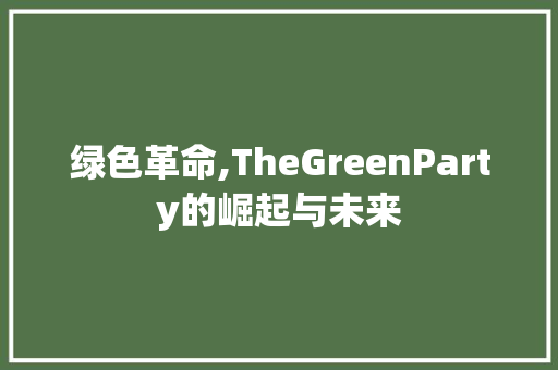 绿色革命,TheGreenParty的崛起与未来