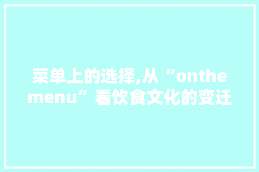 菜单上的选择,从“onthemenu”看饮食文化的变迁与融合