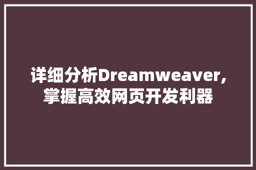详细分析Dreamweaver,掌握高效网页开发利器