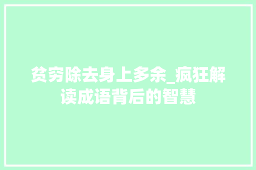 贫穷除去身上多余_疯狂解读成语背后的智慧