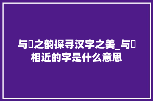 与珵之韵探寻汉字之美_与珵相近的字是什么意思