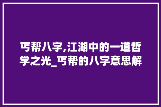 丐帮八字,江湖中的一道哲学之光_丐帮的八字意思解释图 范文参考