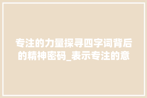 专注的力量探寻四字词背后的精神密码_表示专注的意思的四字词