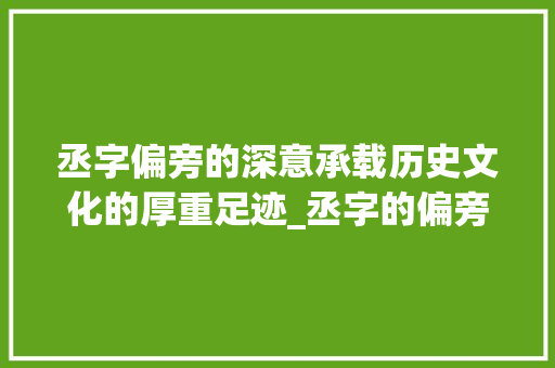 丞字偏旁的深意承载历史文化的厚重足迹_丞字的偏旁是什么意思