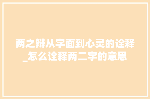 两之辩从字面到心灵的诠释_怎么诠释两二字的意思
