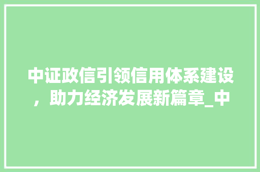 中证政信引领信用体系建设，助力经济发展新篇章_中证政信四字的意思