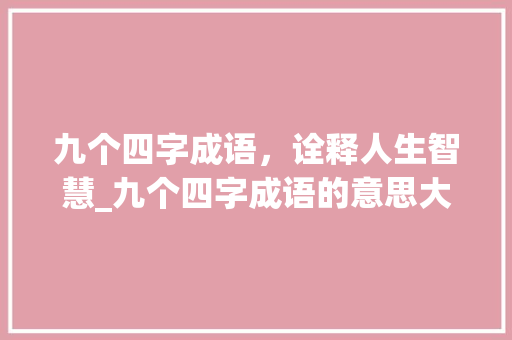 九个四字成语，诠释人生智慧_九个四字成语的意思大全