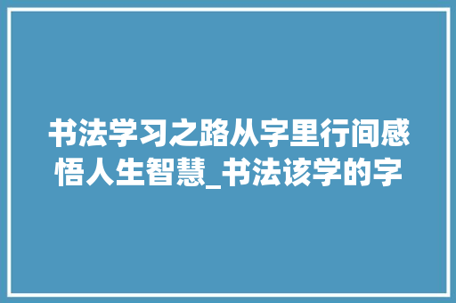 书法学习之路从字里行间感悟人生智慧_书法该学的字是什么意思