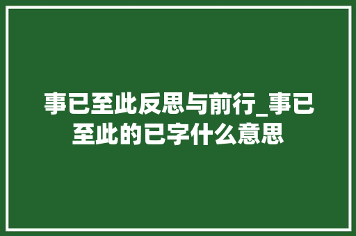事已至此反思与前行_事已至此的已字什么意思