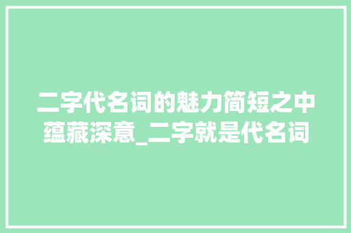 二字代名词的魅力简短之中蕴藏深意_二字就是代名词的意思吗