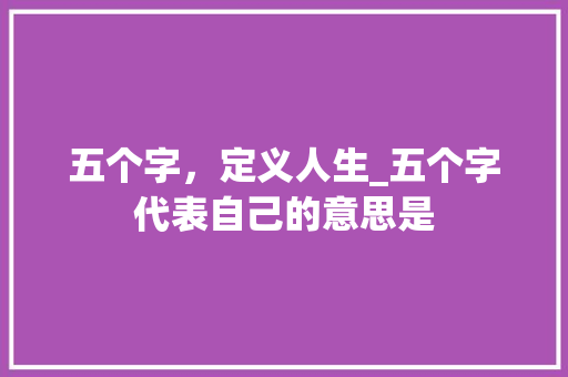 五个字，定义人生_五个字代表自己的意思是