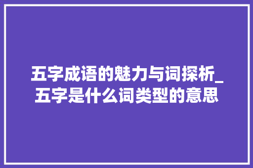 五字成语的魅力与词探析_五字是什么词类型的意思