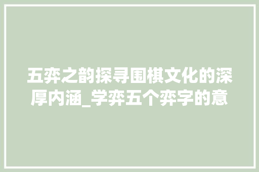 五弈之韵探寻围棋文化的深厚内涵_学弈五个弈字的意思是