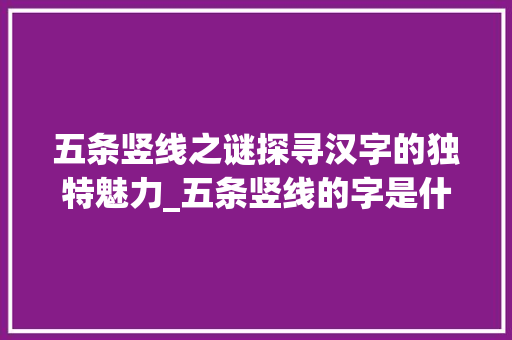 五条竖线之谜探寻汉字的独特魅力_五条竖线的字是什么意思