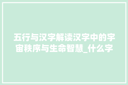 五行与汉字解读汉字中的宇宙秩序与生命智慧_什么字代表什么五行的意思 商业计划书范文
