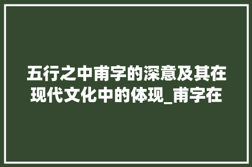 五行之中甫字的深意及其在现代文化中的体现_甫字在五行中的意思