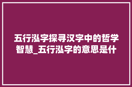 五行泓字探寻汉字中的哲学智慧_五行泓字的意思是什么 范文宝典