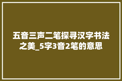 五音三声二笔探寻汉字书法之美_5字3音2笔的意思
