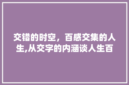 交错的时空，百感交集的人生,从交字的内涵谈人生百态_百感交集的交字的意思