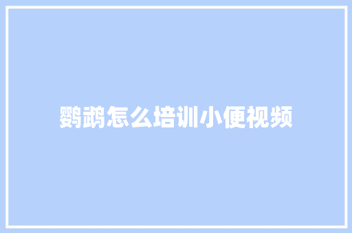鹦鹉怎么培训小便视频