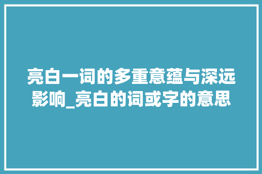 亮白一词的多重意蕴与深远影响_亮白的词或字的意思是啥