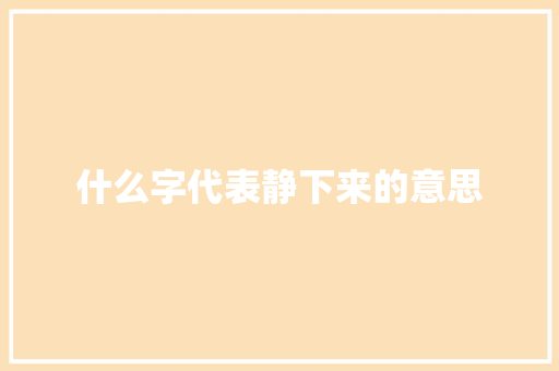 什么字代表静下来的意思