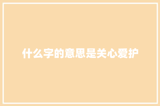 什么字的意思是关心爱护