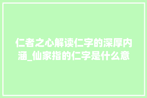 仁者之心解读仁字的深厚内涵_仙家指的仁字是什么意思