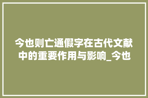 今也则亡通假字在古代文献中的重要作用与影响_今也则亡通假字的意思