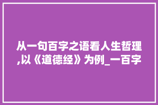 从一句百字之语看人生哲理,以《道德经》为例_一百字的句子是什么意思