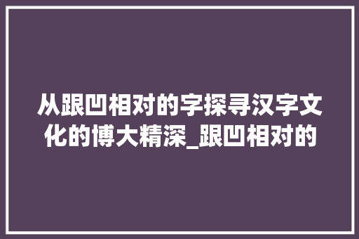 从跟凹相对的字探寻汉字文化的博大精深_跟凹相对的字是什么意思