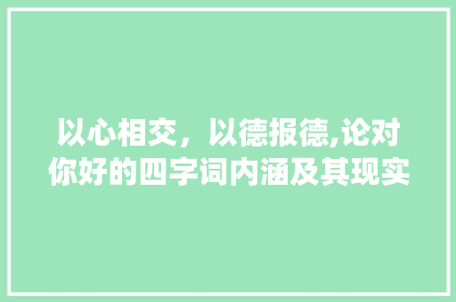以心相交，以德报德,论对你好的四字词内涵及其现实意义_对你好的意思的四字词