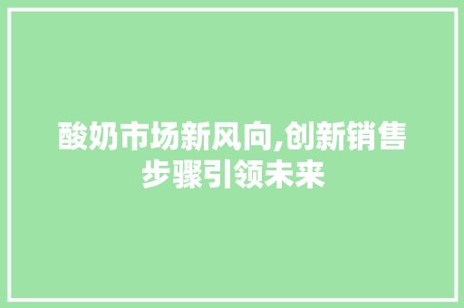 酸奶市场新风向,创新销售步骤引领未来