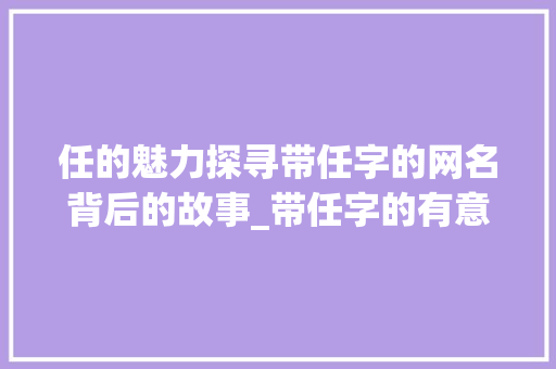任的魅力探寻带任字的网名背后的故事_带任字的有意思的网名男