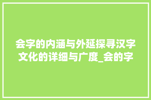 会字的内涵与外延探寻汉字文化的详细与广度_会的字有什么意思是什么
