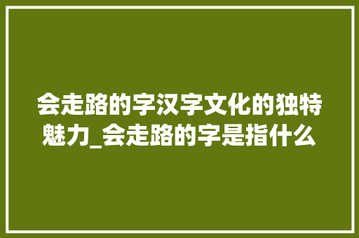 会走路的字汉字文化的独特魅力_会走路的字是指什么意思