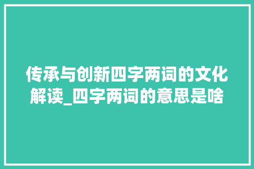 传承与创新四字两词的文化解读_四字两词的意思是啥