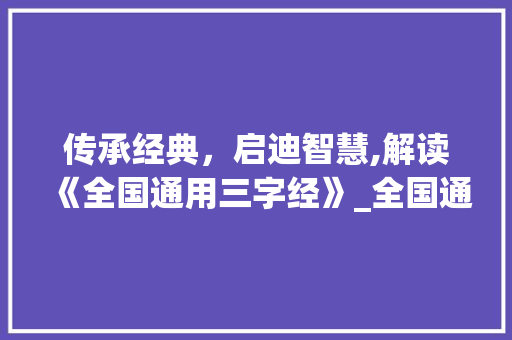 传承经典，启迪智慧,解读《全国通用三字经》_全国通用三字经的意思