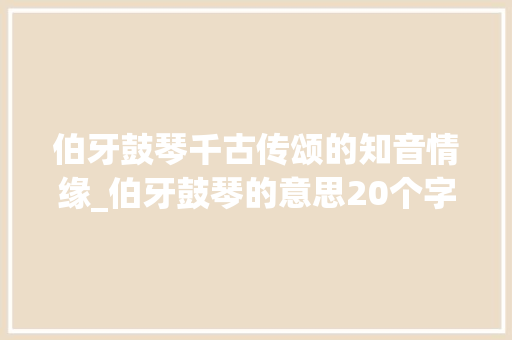 伯牙鼓琴千古传颂的知音情缘_伯牙鼓琴的意思20个字