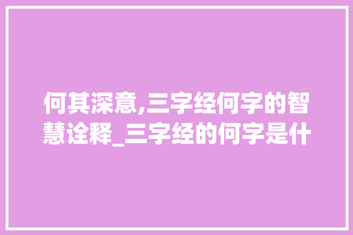 何其深意,三字经何字的智慧诠释_三字经的何字是什么意思