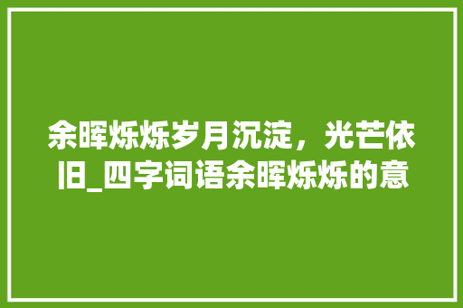 余晖烁烁岁月沉淀，光芒依旧_四字词语余晖烁烁的意思