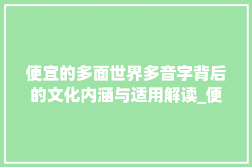 便宜的多面世界多音字背后的文化内涵与适用解读_便宜的多音字是什么意思