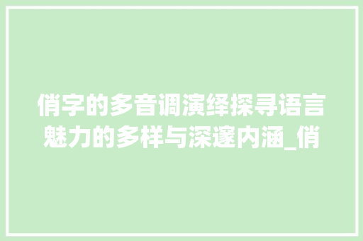 俏字的多音调演绎探寻语言魅力的多样与深邃内涵_俏字的多音调是什么意思