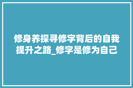 修身养探寻修字背后的自我提升之路_修字是修为自己的意思嘛
