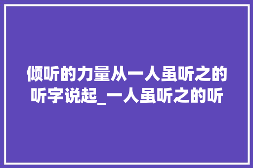 倾听的力量从一人虽听之的听字说起_一人虽听之的听字的意思