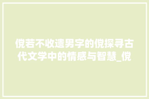 傥若不收遗男字的傥探寻古代文学中的情感与智慧_傥若不收遗男字的傥意思