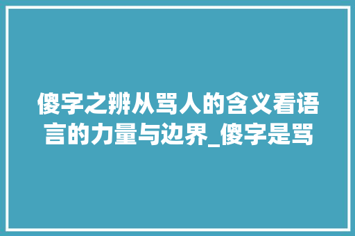 傻字之辨从骂人的含义看语言的力量与边界_傻字是骂什么的意思吗